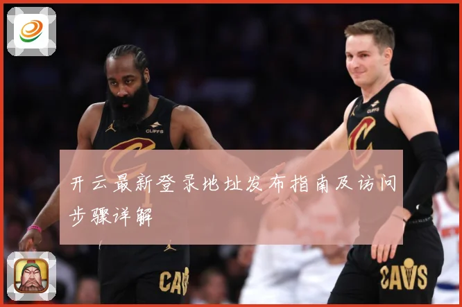 开云最新登录地址发布指南及访问步骤详解
