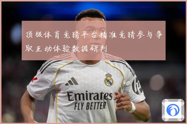 顶级体育竞猜平台精准竞猜参与争取互动体验数据研判