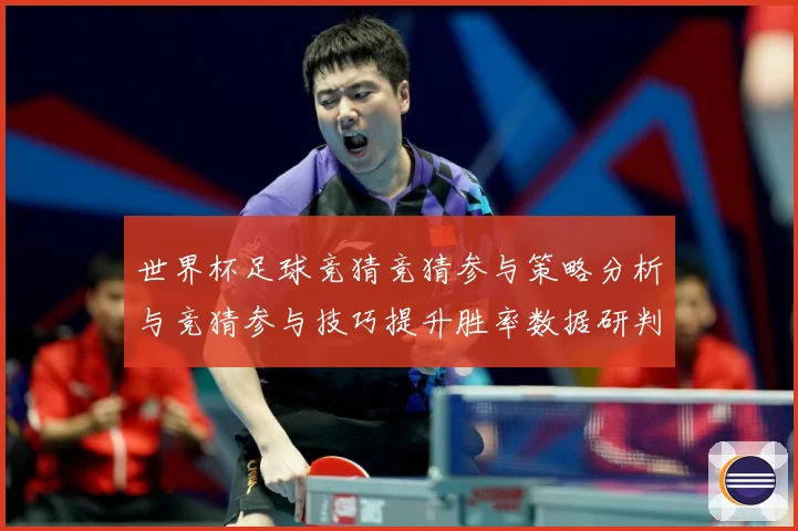 世界杯足球竞猜竞猜参与策略分析与竞猜参与技巧提升胜率数据研判