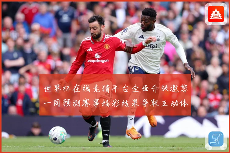 世界杯在线竞猜平台全面升级邀您一同预测赛事精彩结果争取互动体数据研判