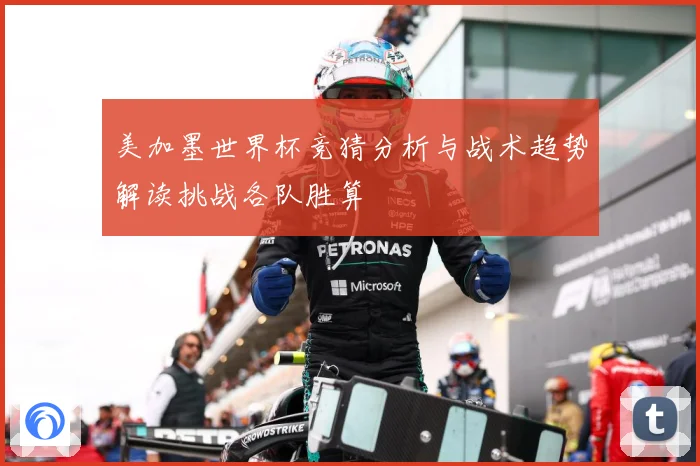 美加墨世界杯竞猜分析与战术趋势解读挑战各队胜算