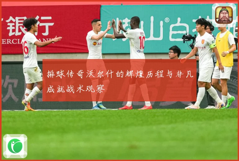排球传奇沃尔什的辉煌历程与非凡成就战术观察