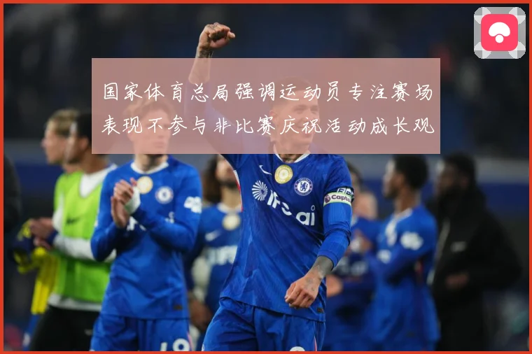 国家体育总局强调运动员专注赛场表现不参与非比赛庆祝活动成长观察