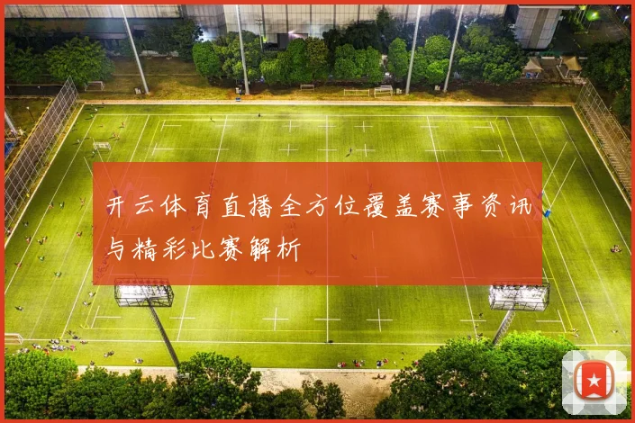 开云体育直播全方位覆盖赛事资讯与精彩比赛解析