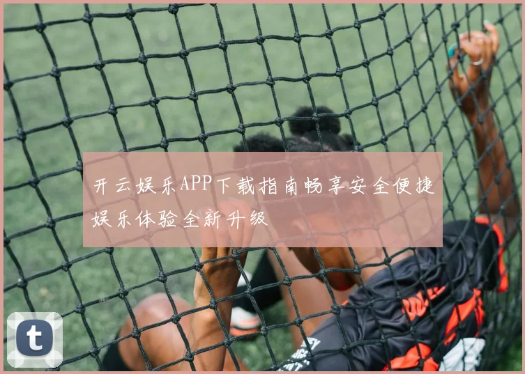 开云娱乐APP下载指南畅享安全便捷娱乐体验全新升级