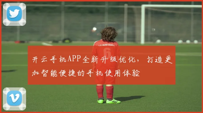 开云手机APP全新升级优化，打造更加智能便捷的手机使用体验