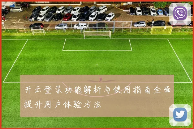 开云登录功能解析与使用指南全面提升用户体验方法