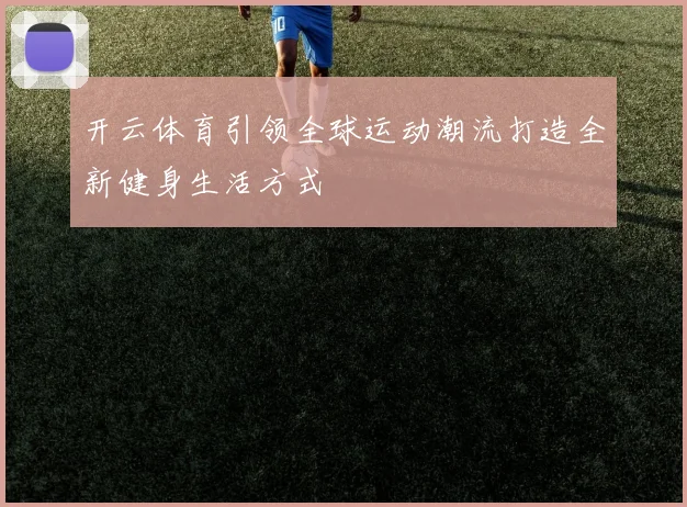 开云体育引领全球运动潮流打造全新健身生活方式