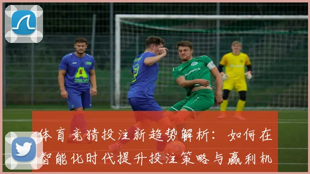 体育竞猜投注新趋势解析：如何在智能化时代提升投注策略与赢利机会