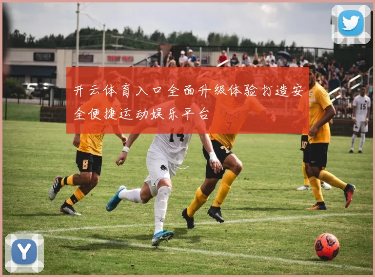 开云体育入口全面升级体验打造安全便捷运动娱乐平台