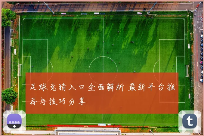 足球竞猜入口全面解析 最新平台推荐与技巧分享