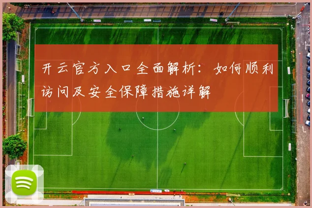 开云官方入口全面解析：如何顺利访问及安全保障措施详解