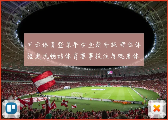 开云体育登录平台全新升级 带你体验更流畅的体育赛事投注与观看体验