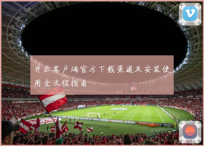 开云客户端官方下载渠道及安装使用全流程指南