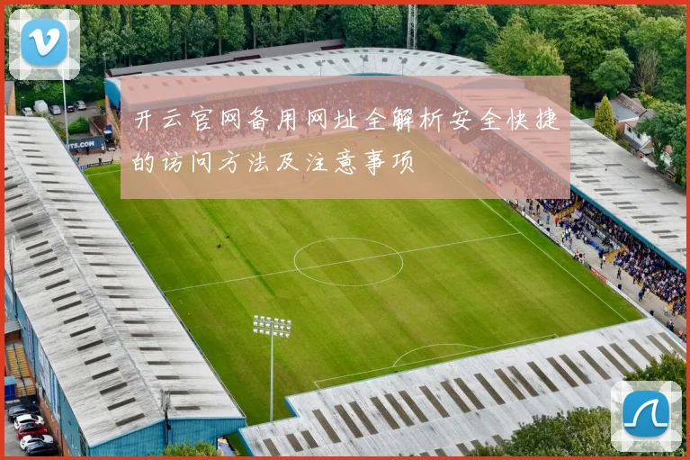 开云官网备用网址全解析安全快捷的访问方法及注意事项