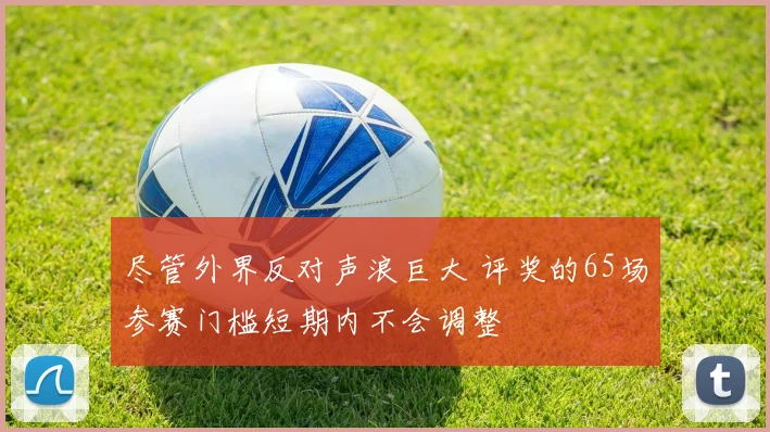 尽管外界反对声浪巨大 评奖的65场参赛门槛短期内不会调整