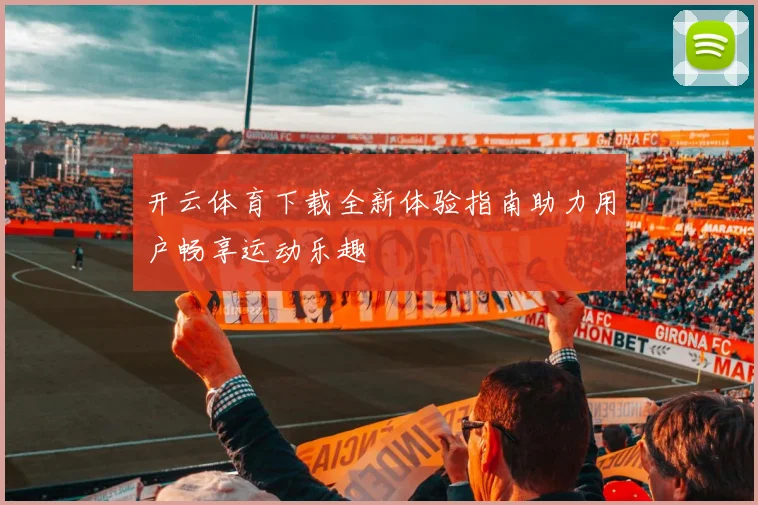 开云体育下载全新体验指南助力用户畅享运动乐趣