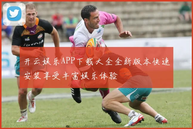 开云娱乐APP下载大全全新版本快速安装享受丰富娱乐体验