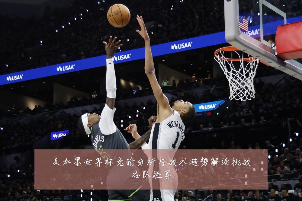 美加墨世界杯竞猜分析与战术趋势解读挑战各队胜算