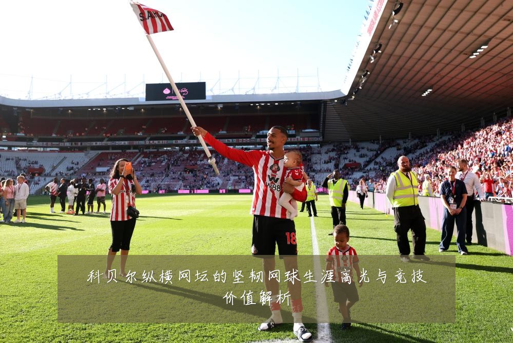 科贝尔纵横网坛的坚韧网球生涯高光与竞技价值解析