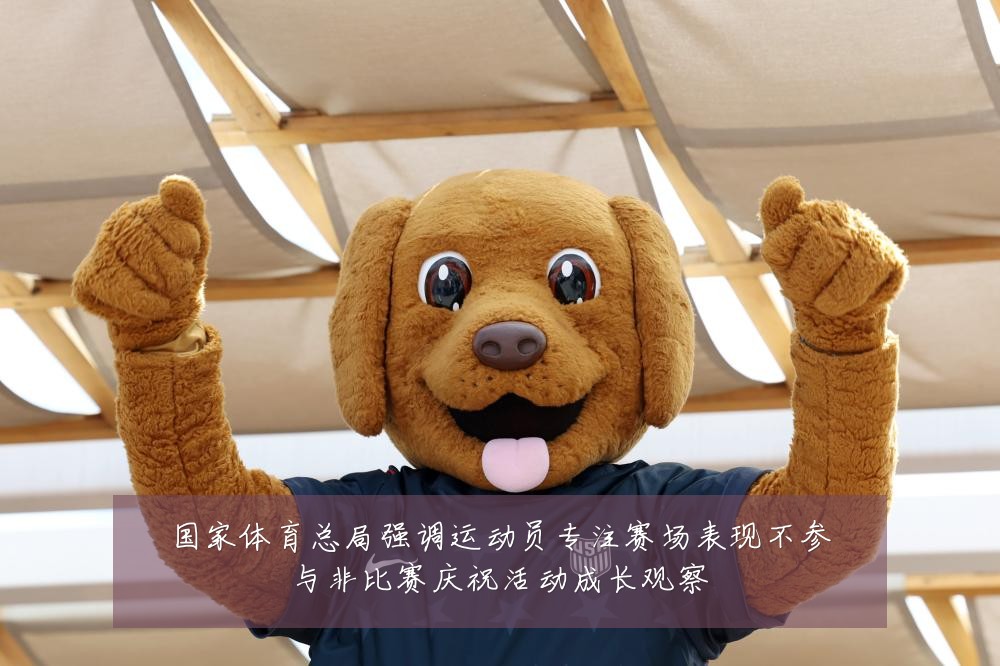 国家体育总局强调运动员专注赛场表现不参与非比赛庆祝活动成长观察