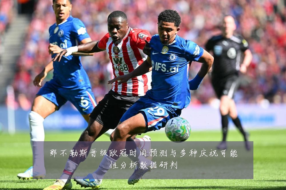 那不勒斯晋级欧冠时间预测与多种庆祝可能性分析数据研判