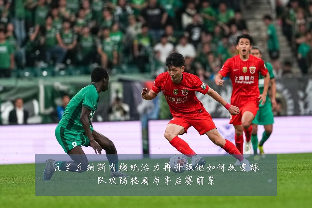 瓦兰丘纳斯内线统治力再升级他如何改变球队攻防格局与季后赛前景