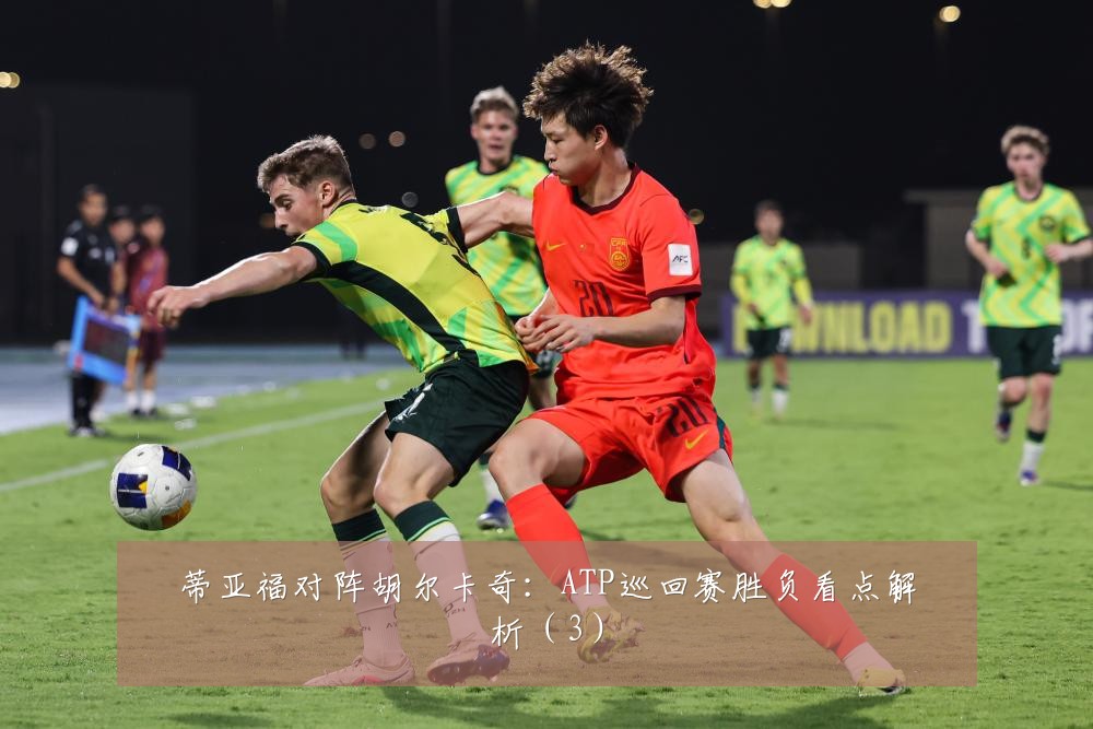 蒂亚福对阵胡尔卡奇：ATP巡回赛胜负看点解析（3）