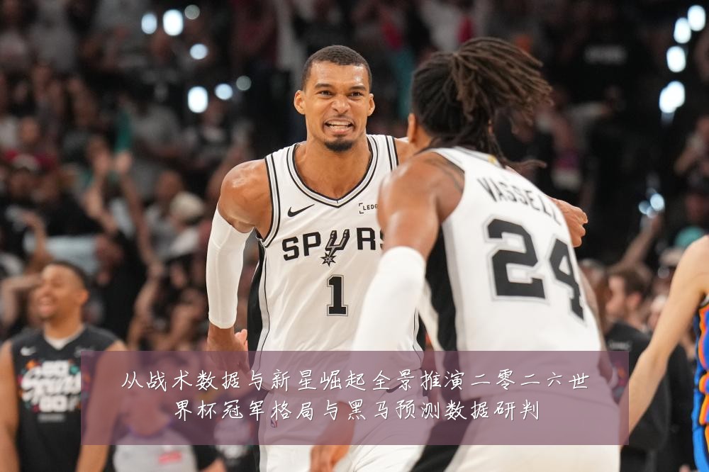 从战术数据与新星崛起全景推演二零二六世界杯冠军格局与黑马预测数据研判